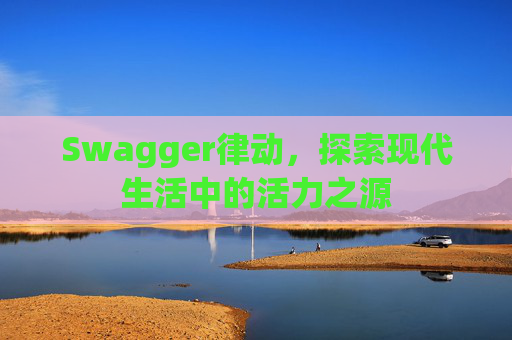 Swagger律动,探索现代生活中的活力之源